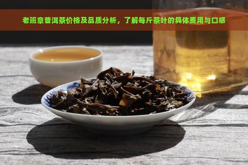 老班章普洱茶价格及品质分析，了解每斤茶叶的具体费用与口感