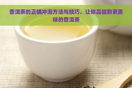 普洱茶的正确冲泡方法与技巧，让你品尝到更美味的普洱茶