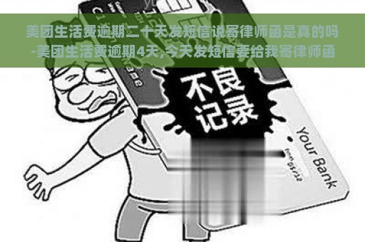 美团生活费逾期二十天发短信说寄律师函是真的吗-美团生活费逾期4天,今天发短信要给我寄律师函