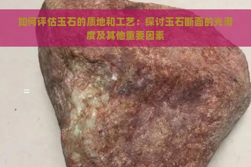 如何评估玉石的质地和工艺：探讨玉石断面的光滑度及其他重要因素