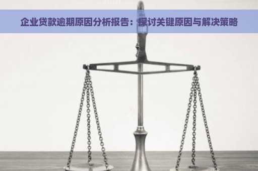 企业贷款逾期原因分析报告：探讨关键原因与解决策略