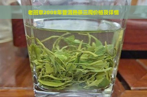 老班章2008年普洱熟茶三爬价格及详情