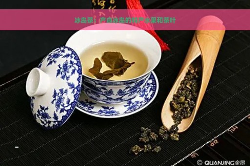 冰岛茶：产自冰岛的特产水果和茶叶