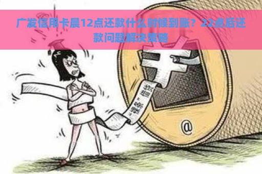 广发信用卡晨12点还款什么时候到账？22点后还款问题解决策略