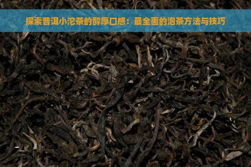 探索普洱小沱茶的醇厚口感：最全面的泡茶方法与技巧