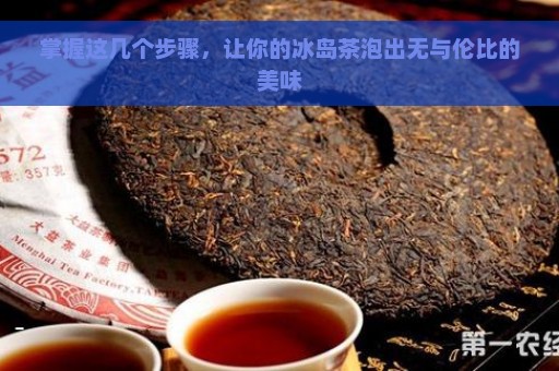 掌握这几个步骤，让你的冰岛茶泡出无与伦比的美味