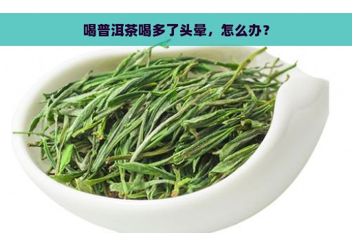 喝普洱茶喝多了头晕，怎么办？