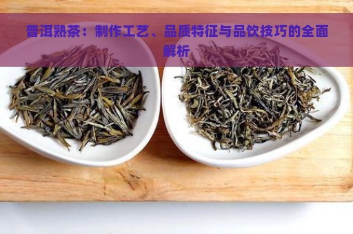 普洱熟茶：制作工艺、品质特征与品饮技巧的全面解析