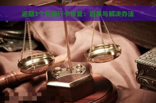 逾期3个月银行卡恢复：后果与解决办法