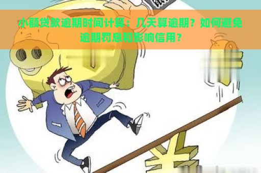 小额贷款逾期时间计算：几天算逾期？如何避免逾期罚息和影响信用？