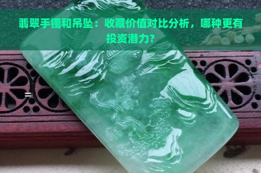 翡翠手镯和吊坠：收藏价值对比分析，哪种更有投资潜力？