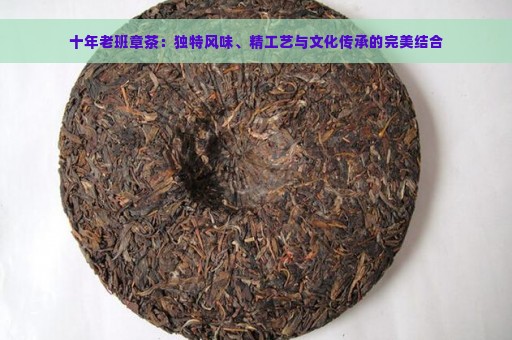 十年老班章茶：独特风味、精工艺与文化传承的完美结合