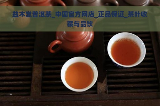 益木堂普洱茶_中国官方网店_正品保证_茶叶收藏与品饮