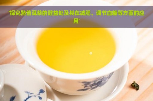 '探究熟普洱茶的健益处及其在减肥、调节血糖等方面的应用'