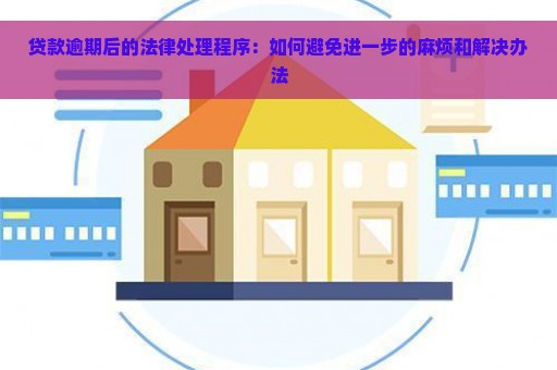 贷款逾期后的法律处理程序：如何避免进一步的麻烦和解决办法