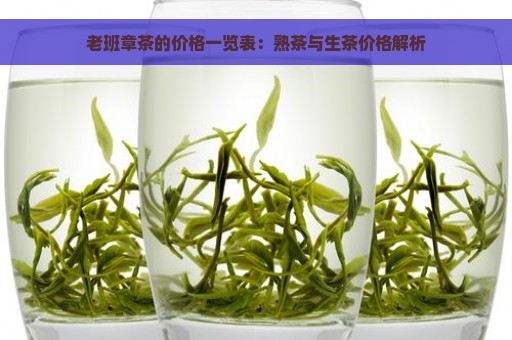 老班章茶的价格一览表：熟茶与生茶价格解析