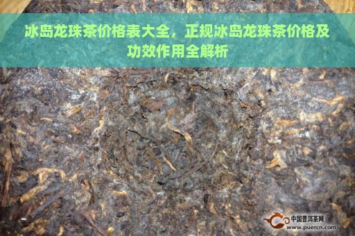 冰岛龙珠茶价格表大全，正规冰岛龙珠茶价格及功效作用全解析