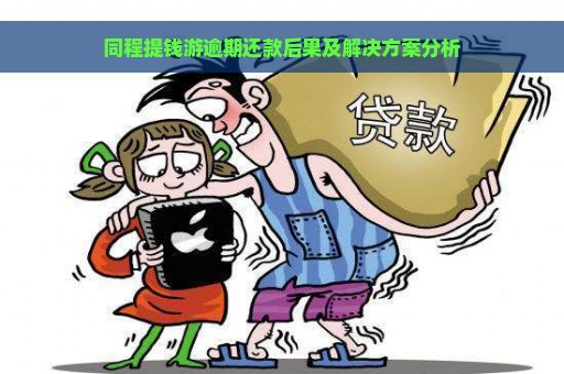 同程提钱游逾期还款后果及解决方案分析