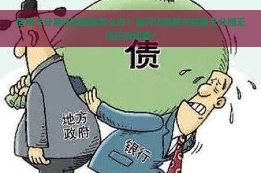 信用卡分期还款困难怎么办？如何协商解决信用卡分期无法还款问题？