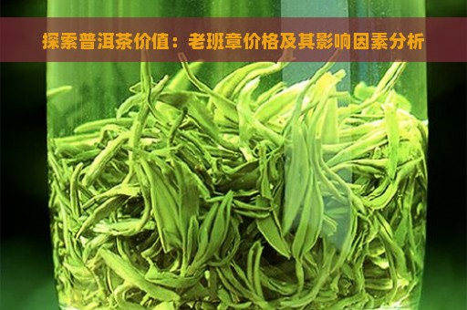 探索普洱茶价值：老班章价格及其影响因素分析