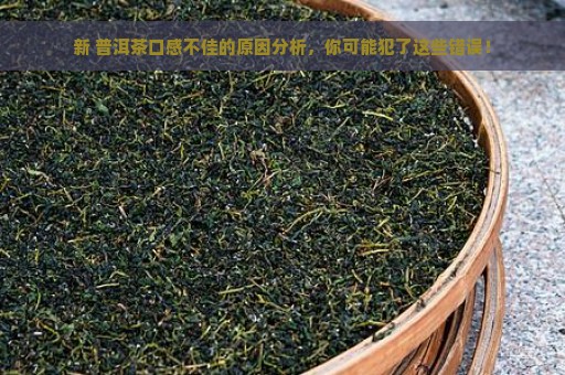 新 普洱茶口感不佳的原因分析，你可能犯了这些错误！