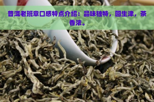 普洱老班章口感特点介绍：品味独特，回生津，茶香浓。