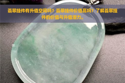 翡翠挂件有升值空间吗？翡翠挂件价值高吗？了解翡翠挂件的价值与升值潜力。