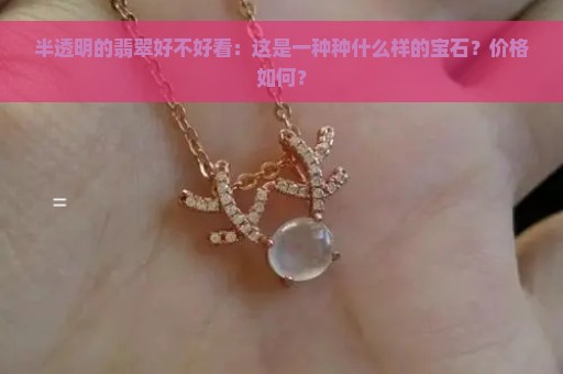 半透明的翡翠好不好看：这是一种种什么样的宝石？价格如何？