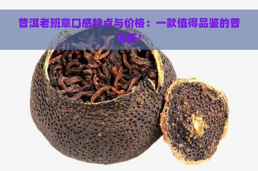 普洱老班章口感特点与价格：一款值得品鉴的普洱茶！