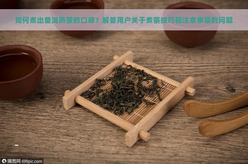 如何煮出普洱熟茶的口感？解答用户关于煮茶技巧和注意事项的问题