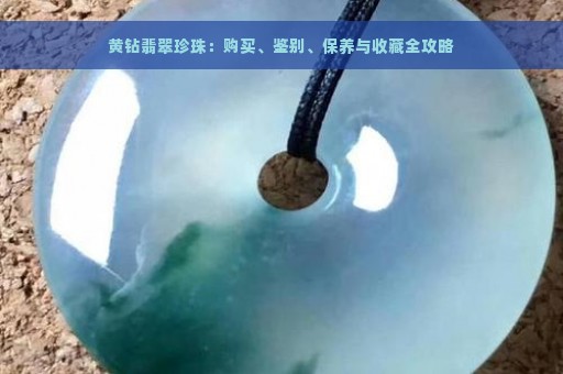 黄钻翡翠珍珠：购买、鉴别、保养与收藏全攻略