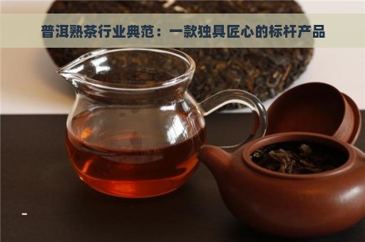 普洱熟茶行业典范：一款独具匠心的标杆产品