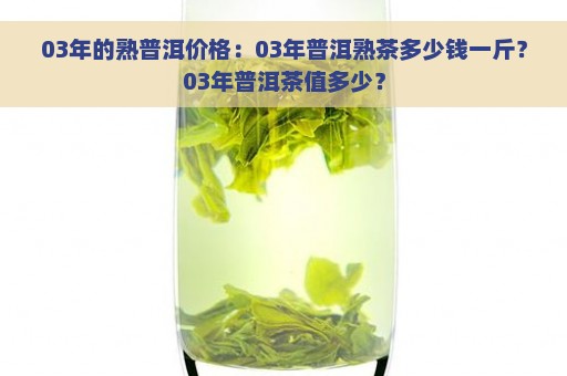 03年的熟普洱价格：03年普洱熟茶多少钱一斤？03年普洱茶值多少？