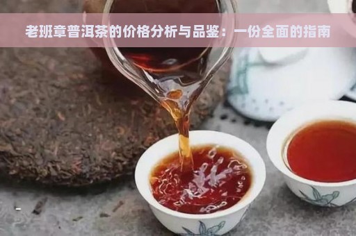 老班章普洱茶的价格分析与品鉴：一份全面的指南