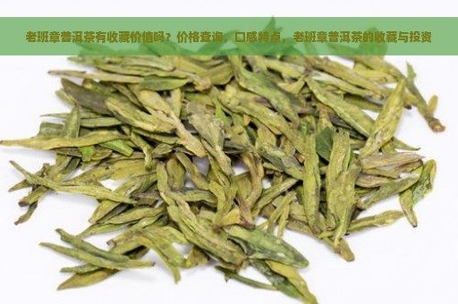 老班章普洱茶有收藏价值吗？价格查询，口感特点，老班章普洱茶的收藏与投资