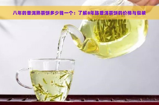 八年的普洱熟茶饼多少钱一个：了解8年陈普洱茶饼的价格与包装