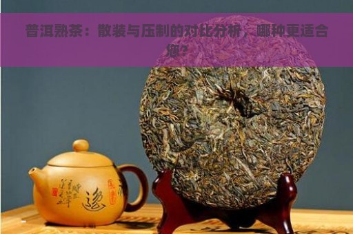 普洱熟茶：散装与压制的对比分析，哪种更适合您？