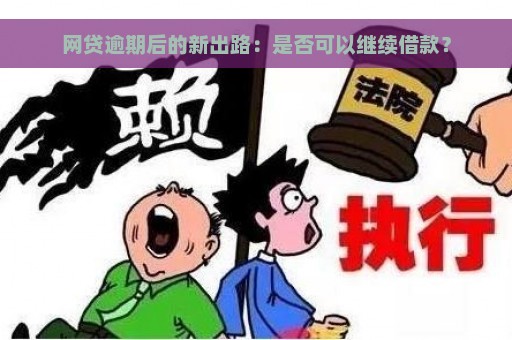 网贷逾期后的新出路：是否可以继续借款？