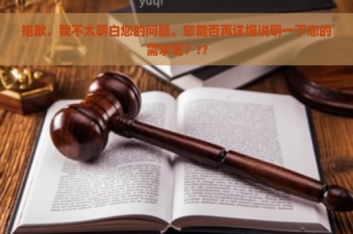 抱歉，我不太明白您的问题。您能否再详细说明一下您的需求呢？??