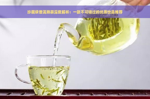 珍藏级普洱熟茶深度解析：一款不可错过的优质饮品推荐