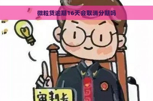 微粒贷逾期16天会取消分期吗