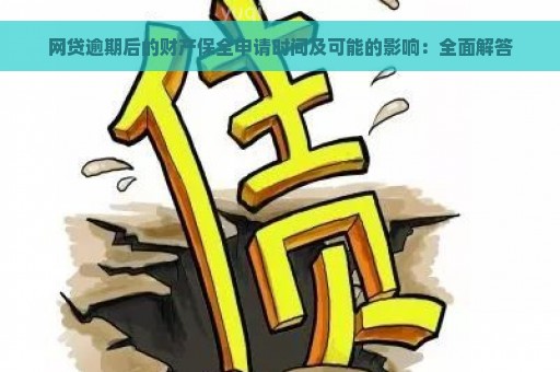 网贷逾期后的财产保全申请时间及可能的影响：全面解答