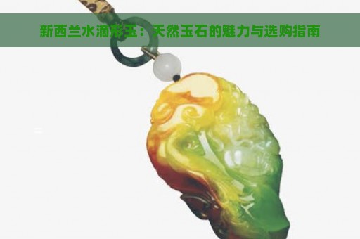 新西兰水滴形玉：天然玉石的魅力与选购指南