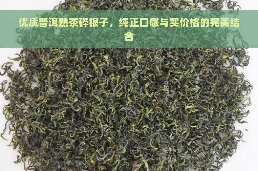 优质普洱熟茶碎银子，纯正口感与实价格的完美结合