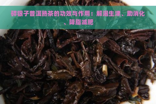 碎银子普洱熟茶的功效与作用：解渴生津、助消化、降脂减肥