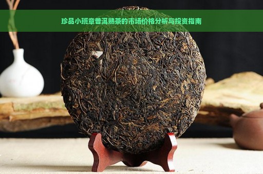 珍品小班章普洱熟茶的市场价格分析与投资指南