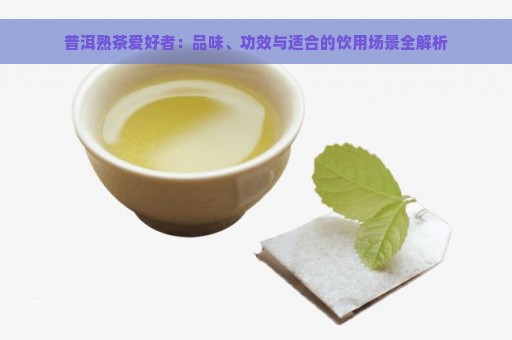 普洱熟茶爱好者：品味、功效与适合的饮用场景全解析