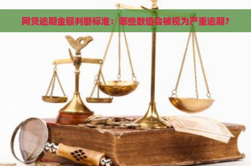 网贷逾期金额判断标准：哪些数值会被视为严重逾期？