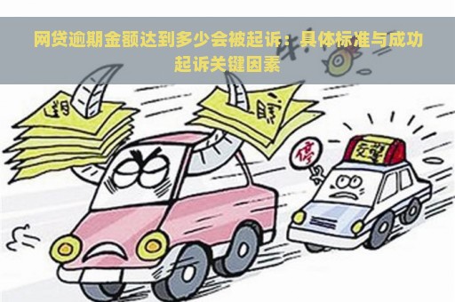 网贷逾期金额达到多少会被起诉：具体标准与成功起诉关键因素