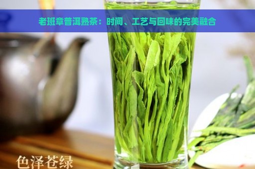 老班章普洱熟茶：时间、工艺与回味的完美融合